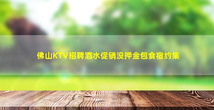 佛山KTV招聘酒水促销没押金包食宿约集